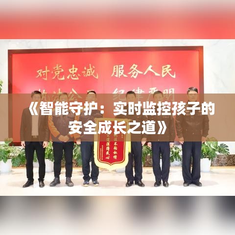 《智能守护：实时监控孩子的安全成长之道》