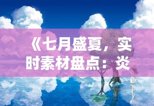 《七月盛夏，实时素材盘点：炎炎夏日里的精彩瞬间》