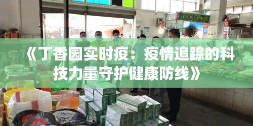 《丁香园实时疫：疫情追踪的科技力量守护健康防线》