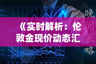 《实时解析：伦敦金现价动态汇总一览》