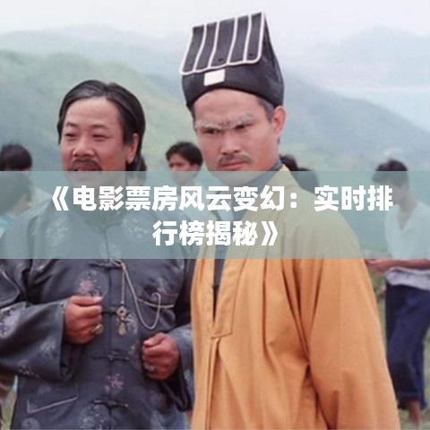 《电影票房风云变幻：实时排行榜揭秘》