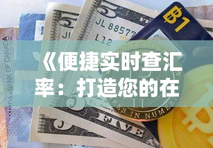 《便捷实时查汇率：打造您的在线货币转换利器》