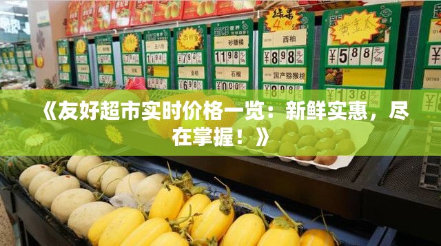 《友好超市实时价格一览：新鲜实惠，尽在掌握！》