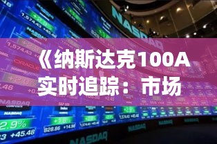 《纳斯达克100A实时追踪：市场动态与投资洞察》