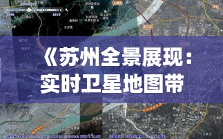 《苏州全景展现：实时卫星地图带你穿梭时空》