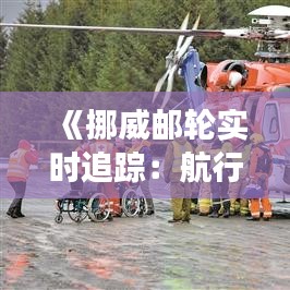 《挪威邮轮实时追踪：航行动态与旅客体验全解析》