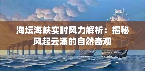 海坛海峡实时风力解析：揭秘风起云涌的自然奇观