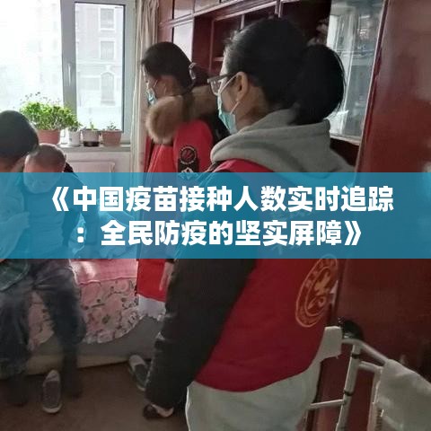 《中国疫苗接种人数实时追踪：全民防疫的坚实屏障》