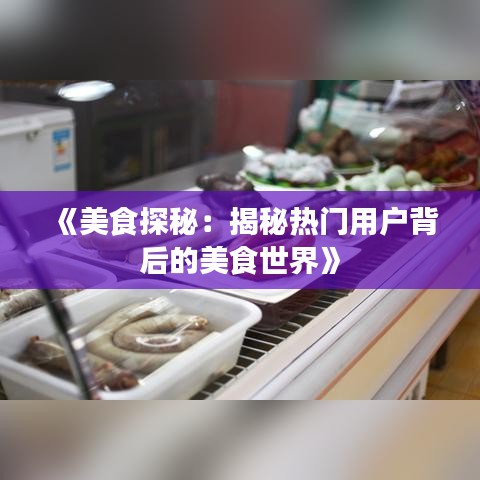 《美食探秘：揭秘热门用户背后的美食世界》