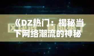 《DZ热门：揭秘当下网络潮流的神秘面纱》