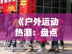 《户外运动热潮：盘点2023年度最受欢迎的户外热门榜》