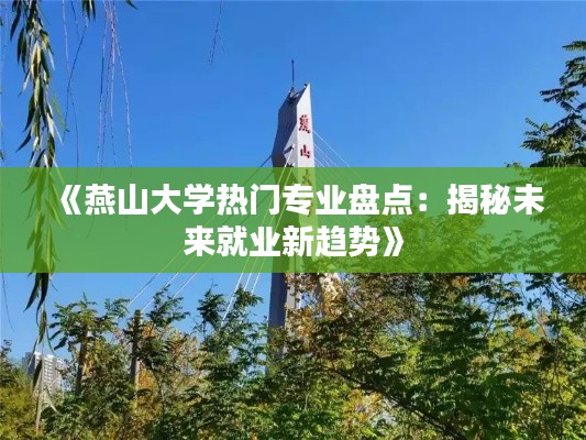 《燕山大学热门专业盘点：揭秘未来就业新趋势》