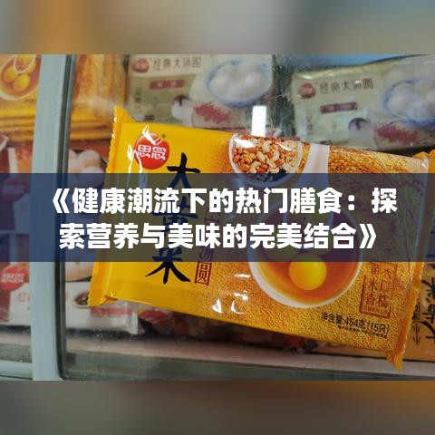 《健康潮流下的热门膳食：探索营养与美味的完美结合》