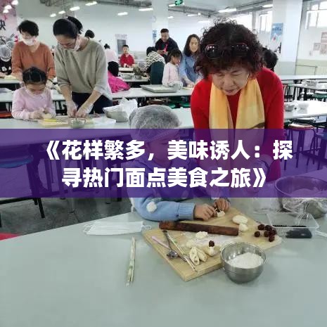 《花样繁多，美味诱人：探寻热门面点美食之旅》