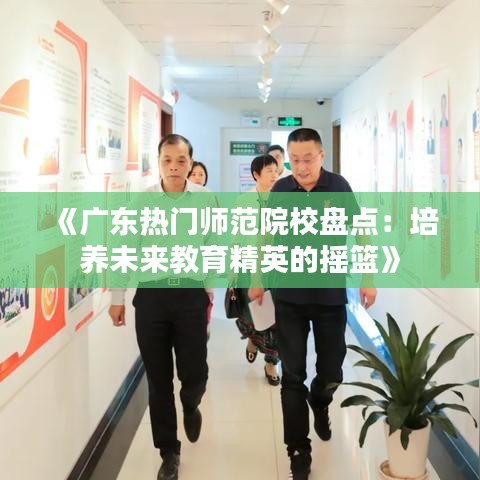 《广东热门师范院校盘点：培养未来教育精英的摇篮》