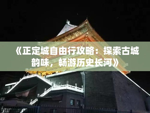 《正定城自由行攻略：探索古城韵味，畅游历史长河》