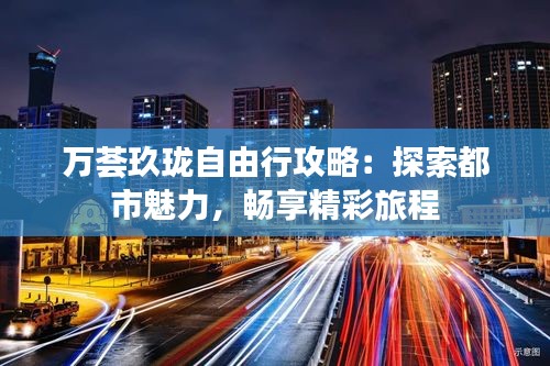 万荟玖珑自由行攻略：探索都市魅力，畅享精彩旅程