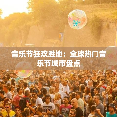 音乐节狂欢胜地：全球热门音乐节城市盘点