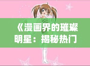 《漫画界的璀璨明星：揭秘热门性漫画的魅力》