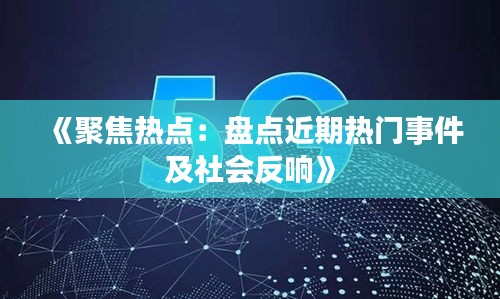 《聚焦热点：盘点近期热门事件及社会反响》