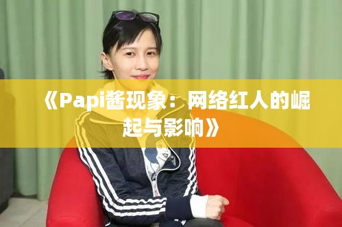 《Papi酱现象：网络红人的崛起与影响》