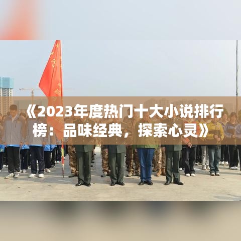 《2023年度热门十大小说排行榜：品味经典，探索心灵》