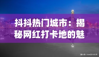 抖抖热门城市：揭秘网红打卡地的魅力与变迁