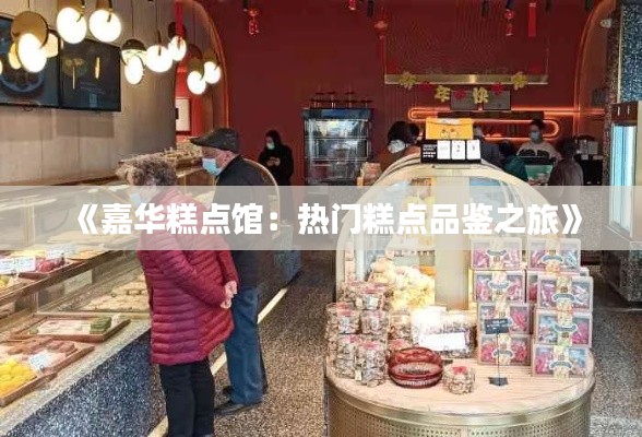 《嘉华糕点馆：热门糕点品鉴之旅》