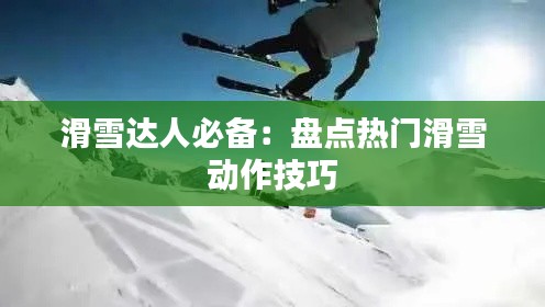 滑雪达人必备：盘点热门滑雪动作技巧