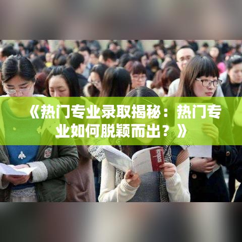 《热门专业录取揭秘：热门专业如何脱颖而出？》