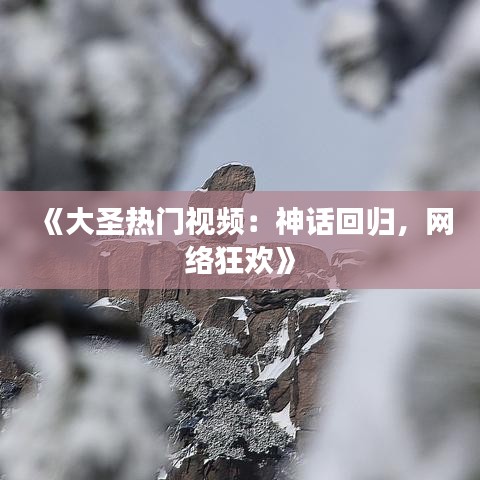 《大圣热门视频：神话回归，网络狂欢》