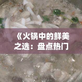 《火锅中的鲜美之选：盘点热门鱼类美食》