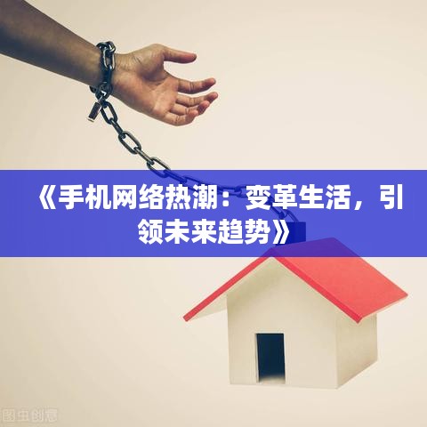 《手机网络热潮：变革生活，引领未来趋势》