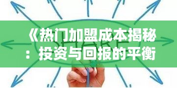 《热门加盟成本揭秘：投资与回报的平衡之道》