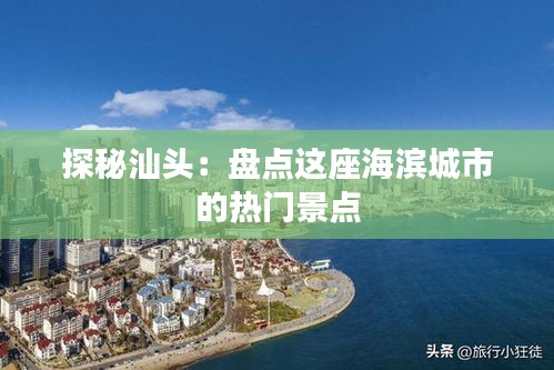 探秘汕头：盘点这座海滨城市的热门景点