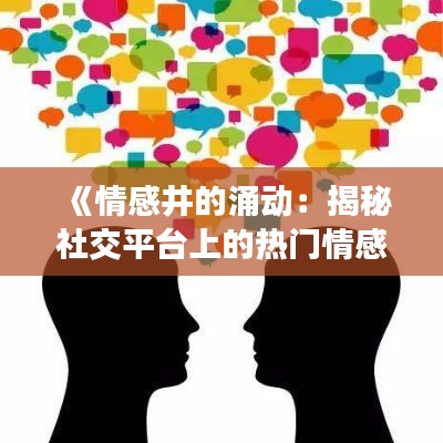 《情感井的涌动：揭秘社交平台上的热门情感现象》