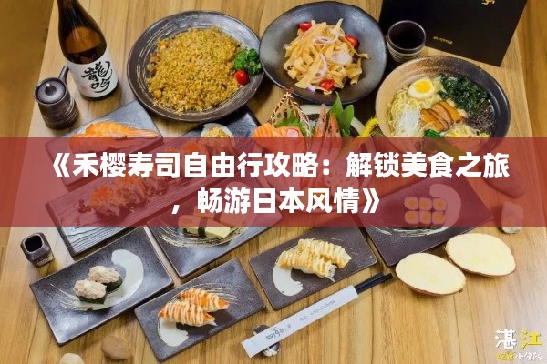 《禾樱寿司自由行攻略：解锁美食之旅，畅游日本风情》