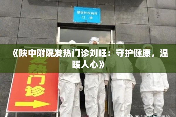 《陕中附院发热门诊刘旺：守护健康，温暖人心》