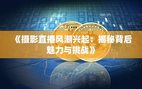 《摄影直播风潮兴起：揭秘背后魅力与挑战》