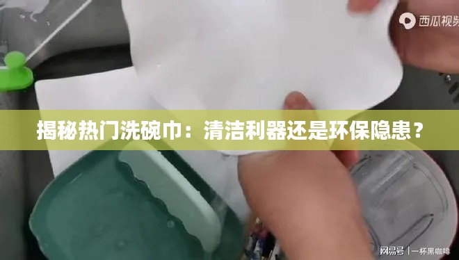 揭秘热门洗碗巾：清洁利器还是环保隐患？