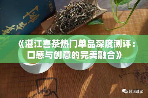 《湛江喜茶热门单品深度测评：口感与创意的完美融合》