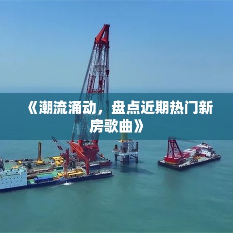 《潮流涌动，盘点近期热门新房歌曲》