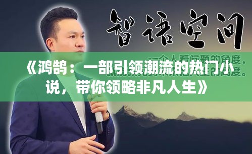 《鸿鹄：一部引领潮流的热门小说，带你领略非凡人生》