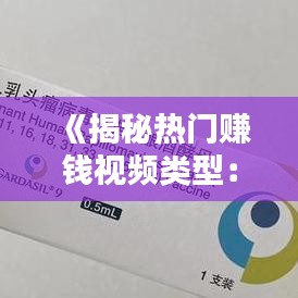 《揭秘热门赚钱视频类型：如何拍出热门视频？》