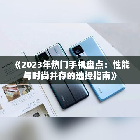 《2023年热门手机盘点：性能与时尚并存的选择指南》