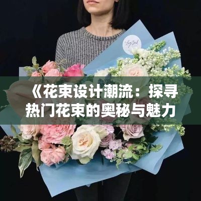 《花束设计潮流：探寻热门花束的奥秘与魅力》