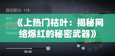 《上热门枯叶：揭秘网络爆红的秘密武器》