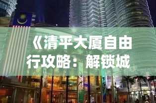 《清平大厦自由行攻略：解锁城市魅力，畅游非凡体验》