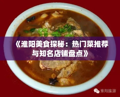 《淮阳美食探秘：热门菜推荐与知名店铺盘点》