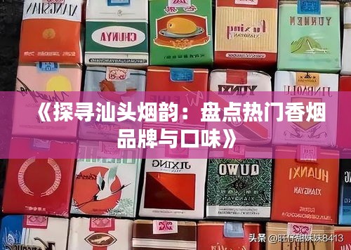 《探寻汕头烟韵：盘点热门香烟品牌与口味》